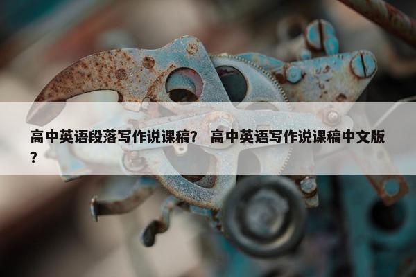 高中英语段落写作说课稿？ 高中英语写作说课稿中文版？