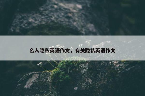 名人隐私英语作文，有关隐私英语作文