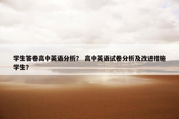 学生答卷高中英语分析？ 高中英语试卷分析及改进措施学生？
