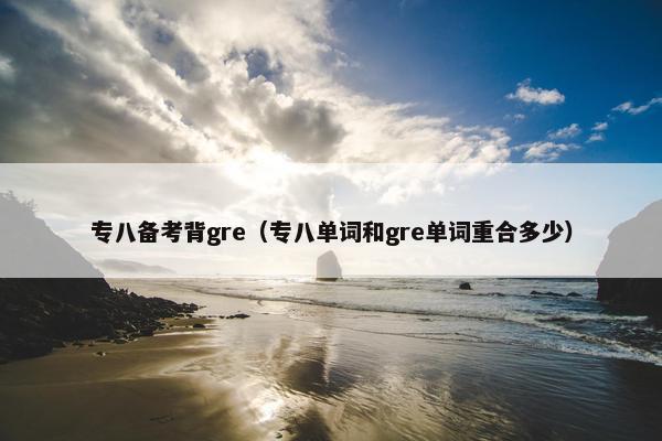 专八备考背gre（专八单词和gre单词重合多少）