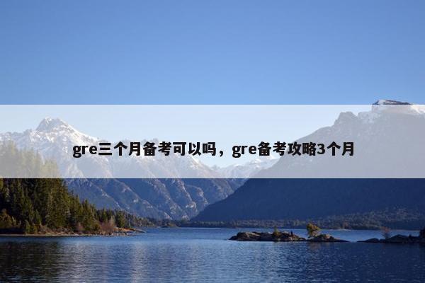 gre三个月备考可以吗，gre备考攻略3个月