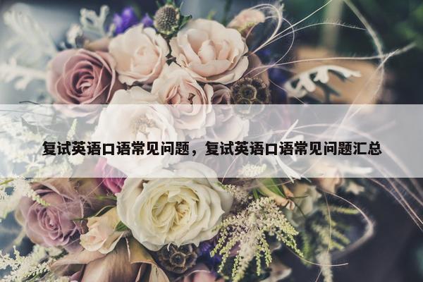 复试英语口语常见问题，复试英语口语常见问题汇总