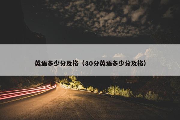 英语多少分及格（80分英语多少分及格）