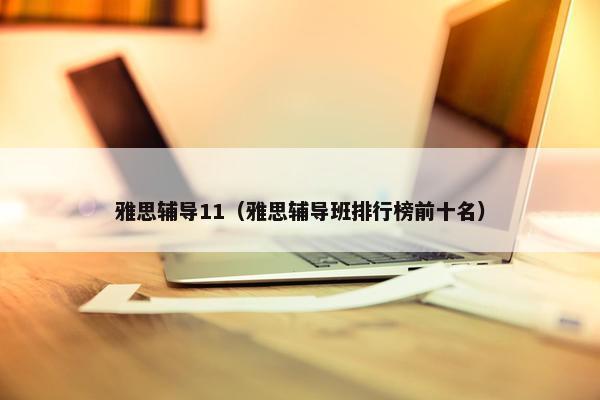 雅思辅导11（雅思辅导班排行榜前十名）