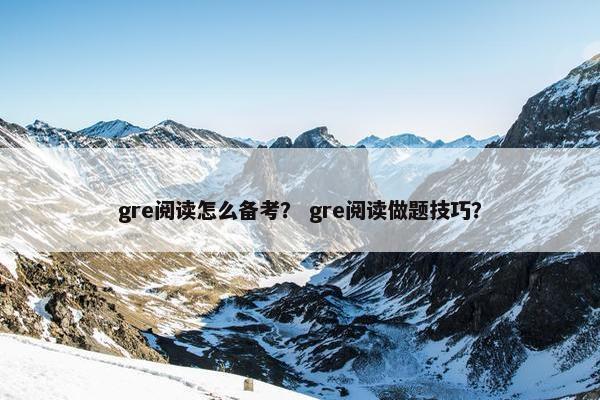gre阅读怎么备考？ gre阅读做题技巧？