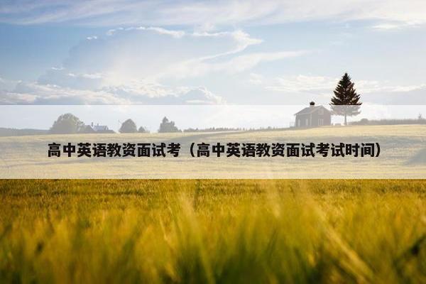 高中英语教资面试考（高中英语教资面试考试时间）