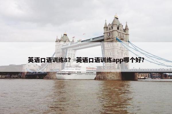 英语口语训练8？ 英语口语训练app哪个好？