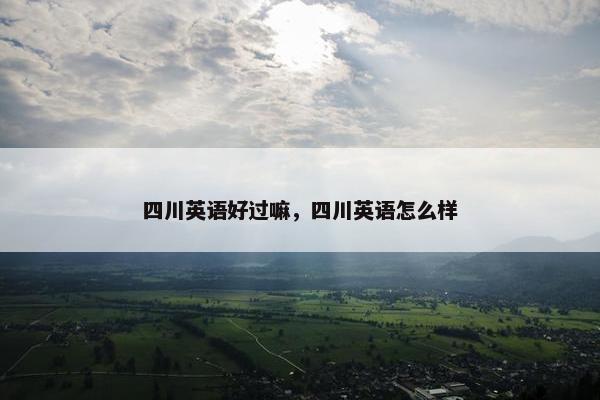 四川英语好过嘛，四川英语怎么样