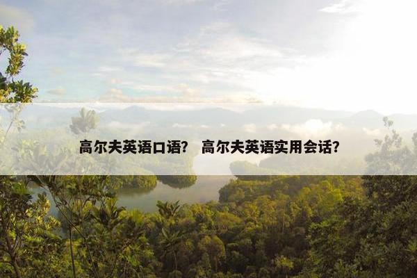 高尔夫英语口语？ 高尔夫英语实用会话？