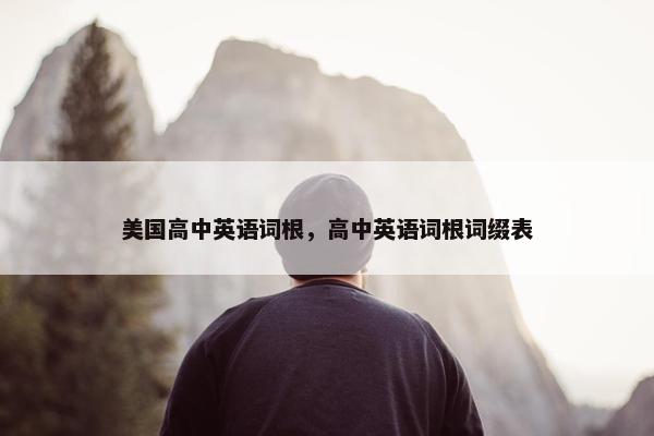美国高中英语词根，高中英语词根词缀表