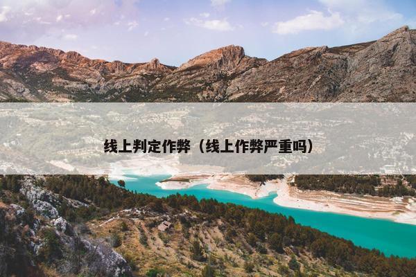 线上判定作弊（线上作弊严重吗）