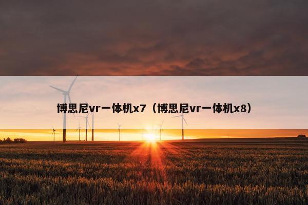 博思尼vr一体机x7（博思尼vr一体机x8）