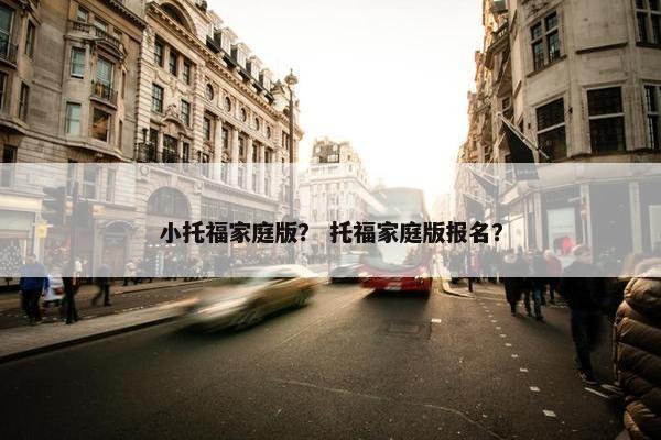 小托福家庭版？ 托福家庭版报名？