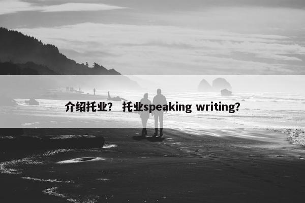 介绍托业？ 托业speaking writing？