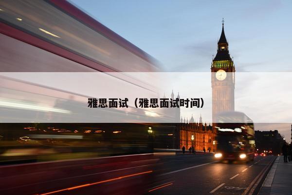 雅思面试（雅思面试时间）