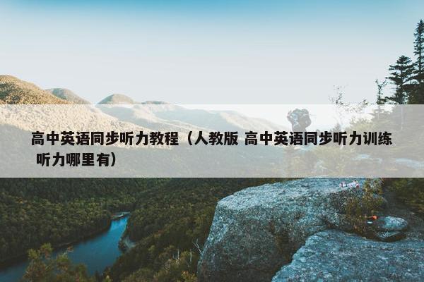 高中英语同步听力教程（人教版 高中英语同步听力训练 听力哪里有）