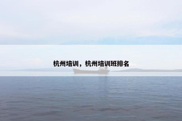 杭州培训，杭州培训班排名