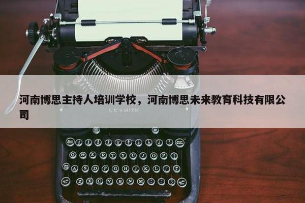 河南博思主持人培训学校，河南博思未来教育科技有限公司