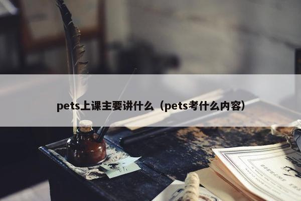 pets上课主要讲什么（pets考什么内容）