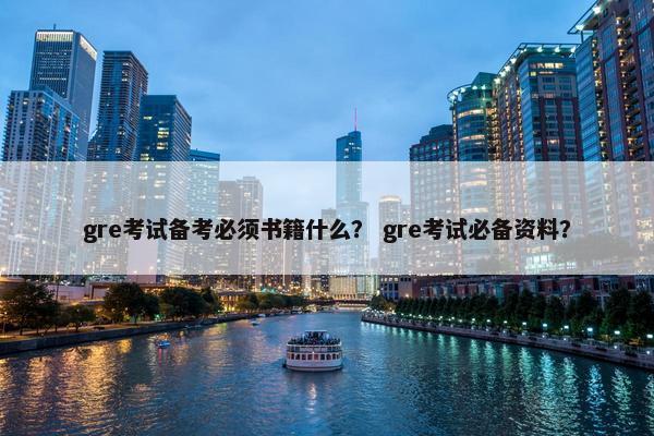 gre考试备考必须书籍什么？ gre考试必备资料？