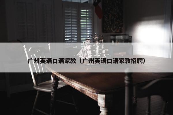 广州英语口语家教（广州英语口语家教招聘）