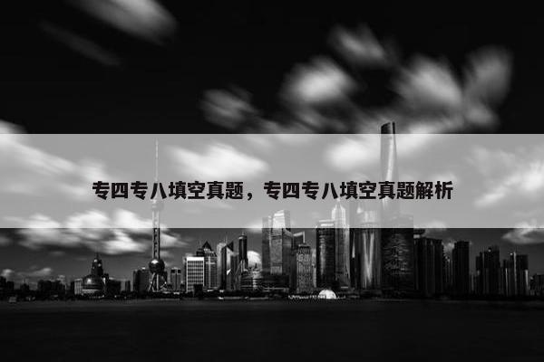 专四专八填空真题，专四专八填空真题解析
