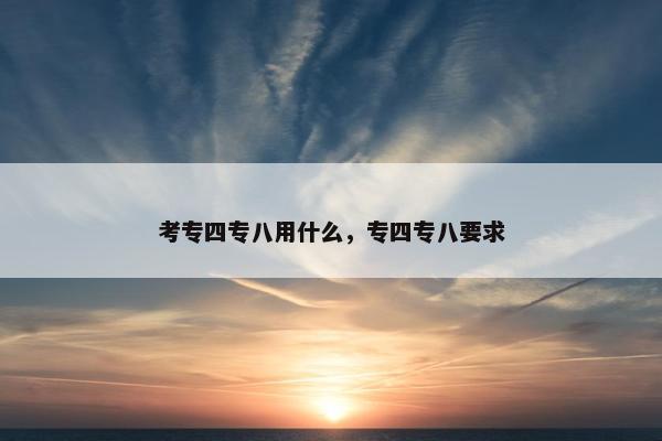 考专四专八用什么，专四专八要求