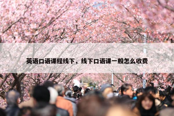 英语口语课程线下，线下口语课一般怎么收费