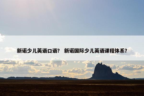 新诺少儿英语口语？ 新诺国际少儿英语课程体系？