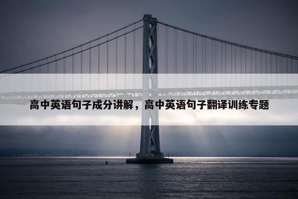高中英语句子成分讲解，高中英语句子翻译训练专题