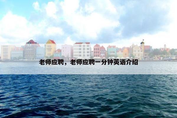 老师应聘，老师应聘一分钟英语介绍