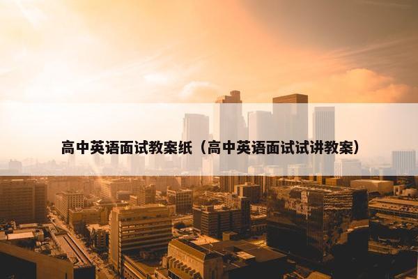 高中英语面试教案纸（高中英语面试试讲教案）