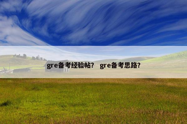 gre备考经验帖？ gre备考思路？