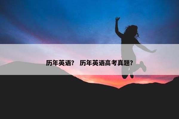 历年英语？ 历年英语高考真题？