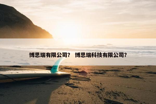 博思瑞有限公司？ 博思瑞科技有限公司？