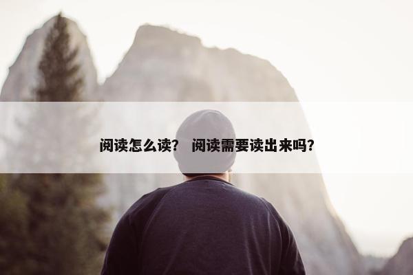 阅读怎么读？ 阅读需要读出来吗？