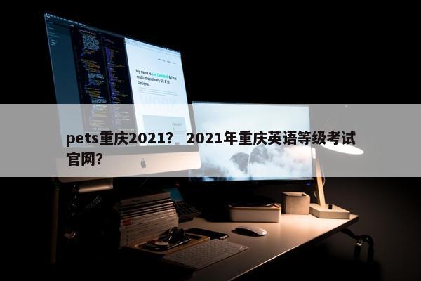 pets重庆2021？ 2021年重庆英语等级考试官网？