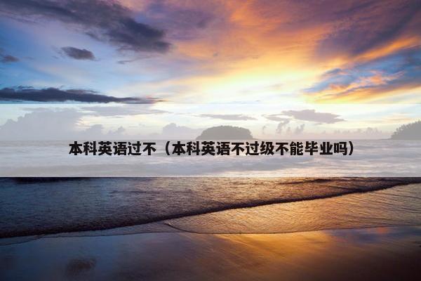 本科英语过不（本科英语不过级不能毕业吗）