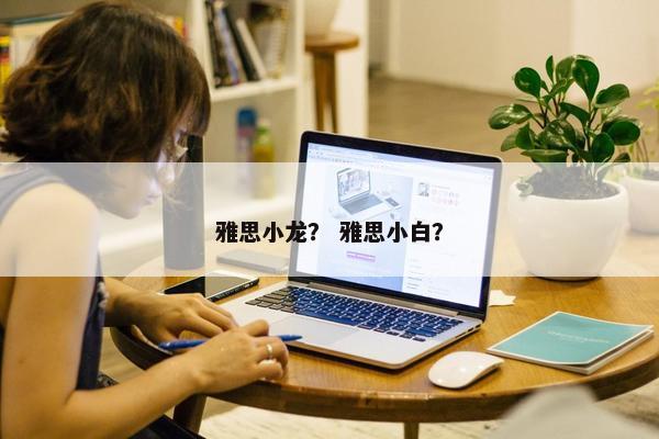 雅思小龙？ 雅思小白？