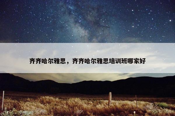 齐齐哈尔雅思，齐齐哈尔雅思培训班哪家好
