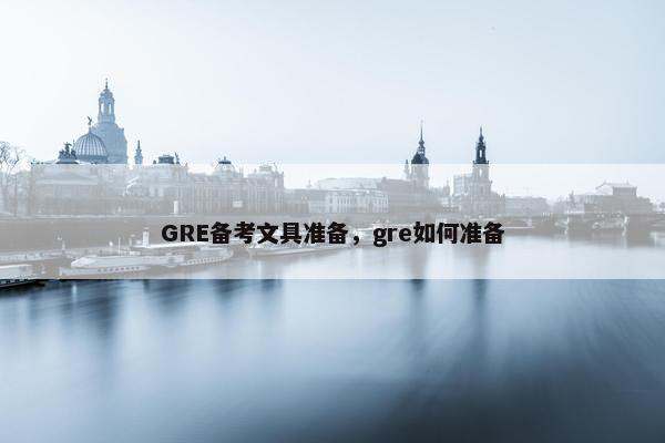 GRE备考文具准备，gre如何准备