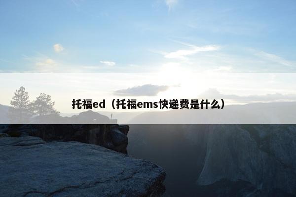 托福ed（托福ems快递费是什么）