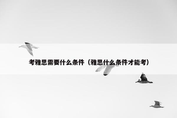 考雅思需要什么条件（雅思什么条件才能考）