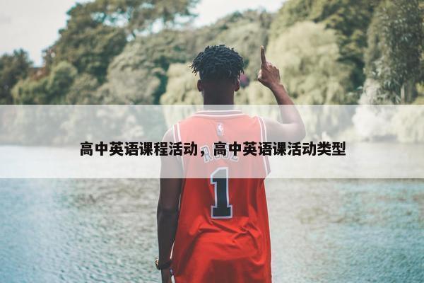 高中英语课程活动，高中英语课活动类型