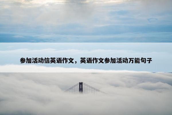 参加活动信英语作文，英语作文参加活动万能句子