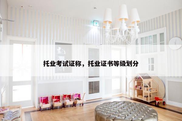 托业考试证称，托业证书等级划分