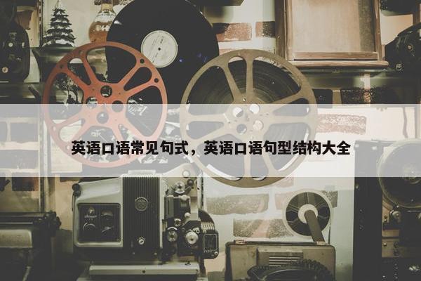 英语口语常见句式，英语口语句型结构大全