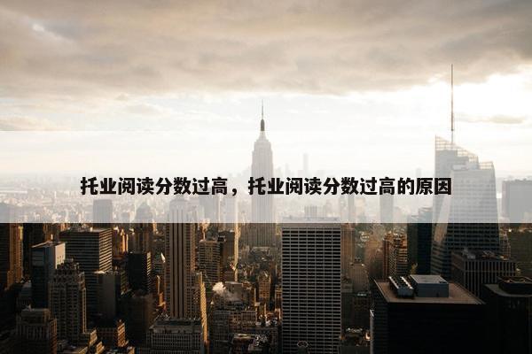 托业阅读分数过高，托业阅读分数过高的原因