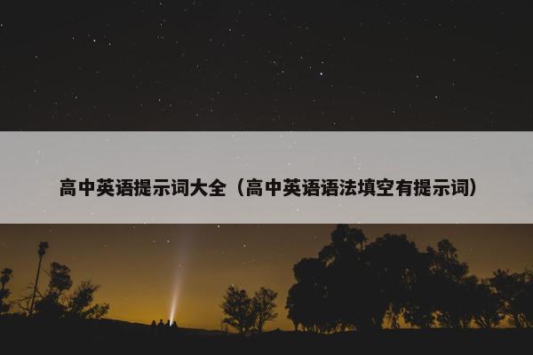 高中英语提示词大全（高中英语语法填空有提示词）