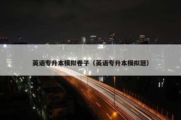 英语专升本模拟卷子（英语专升本模拟题）